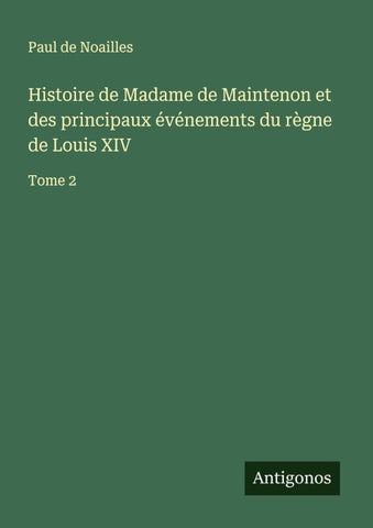 Histoire de Madame de Maintenon et des principaux événements du règne de Louis XIV