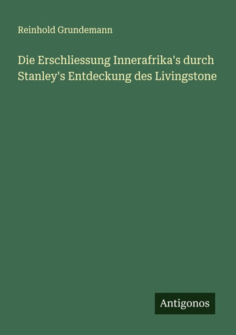 Die Erschliessung Innerafrika's durch Stanley's Entdeckung des Livingstone