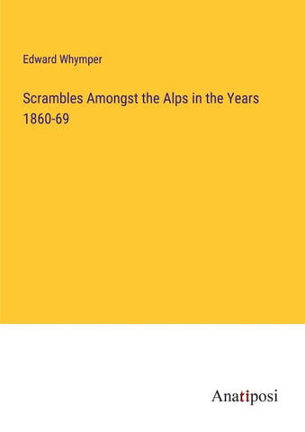 Scrambles Amongst the Alps in the Years 1860-69