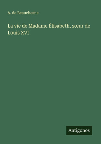 La vie de Madame Élisabeth, s¿ur de Louis XVI