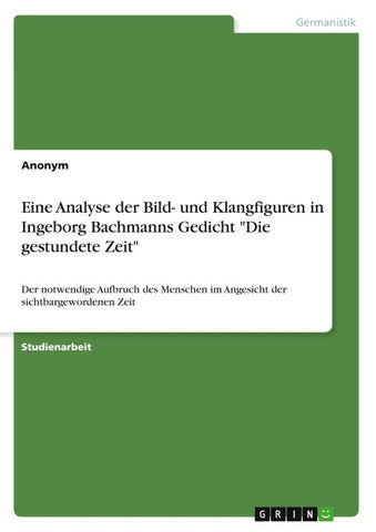 Eine Analyse der Bild- und Klangfiguren in Ingeborg Bachmanns Gedicht "Die gestundete Zeit"