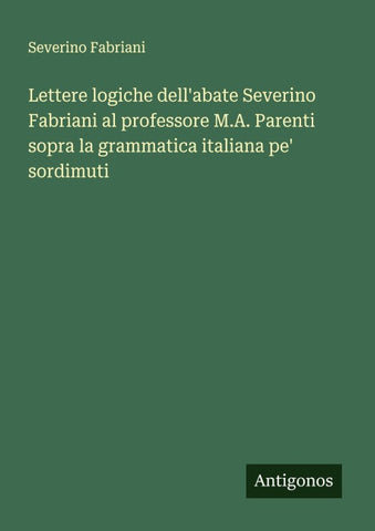 Lettere logiche dell'abate Severino Fabriani al professore M.A. Parenti sopra la grammatica italiana pe' sordimuti