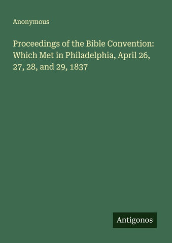 Proceedings of the Bible Convention: Which Met in Philadelphia, April 26, 27, 28, and 29, 1837