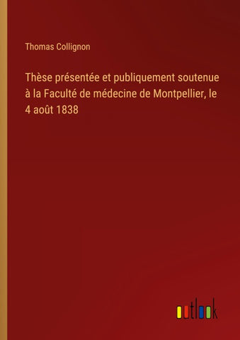 Thèse présentée et publiquement soutenue à la Faculté de médecine de Montpellier, le 4 août 1838