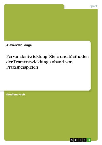 Personalentwicklung. Ziele und Methoden der Teamentwicklung anhand von Praxisbeispielen