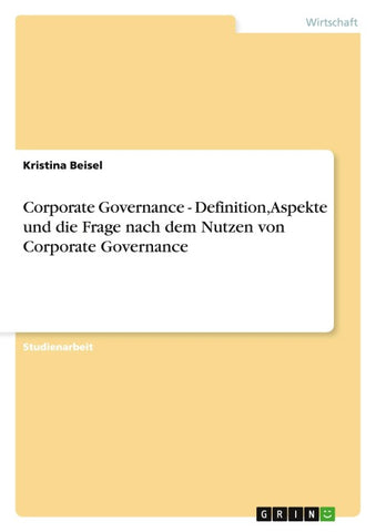 Corporate Governance - Definition, Aspekte und die Frage nach dem Nutzen von Corporate Governance
