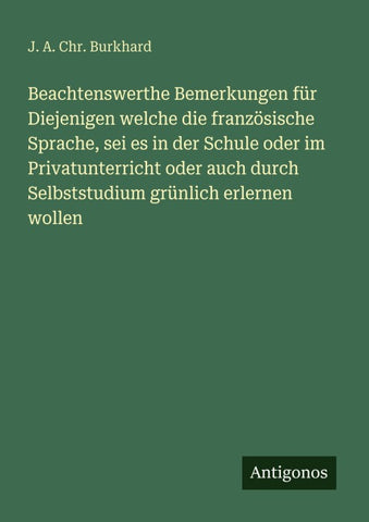 Beachtenswerthe Bemerkungen für Diejenigen welche die französische Sprache, sei es in der Schule oder im Privatunterricht oder auch durch Selbststudium grünlich erlernen wollen