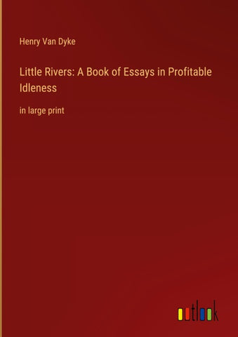 Little Rivers: A Book of Essays in Profitable Idleness