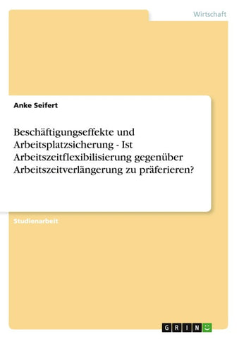 Beschäftigungseffekte und Arbeitsplatzsicherung - Ist Arbeitszeitflexibilisierung gegenüber Arbeitszeitverlängerung zu präferieren?