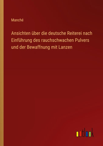 Ansichten über die deutsche Reiterei nach Einführung des rauchschwachen Pulvers und der Bewaffnung mit Lanzen