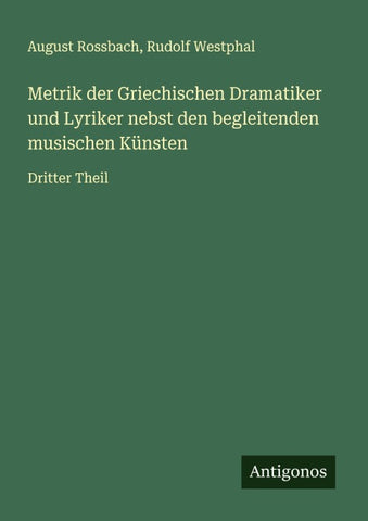 Metrik der Griechischen Dramatiker und Lyriker nebst den begleitenden musischen Künsten