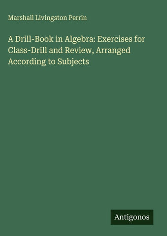 A Drill-Book in Algebra: Exercises for Class-Drill and Review, Arranged According to Subjects