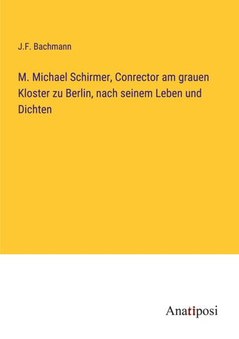 M. Michael Schirmer, Conrector am grauen Kloster zu Berlin, nach seinem Leben und Dichten
