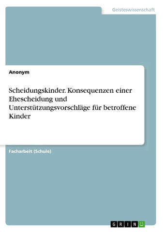 Scheidungskinder. Konsequenzen einer Ehescheidung und Unterstützungsvorschläge für betroffene Kinder