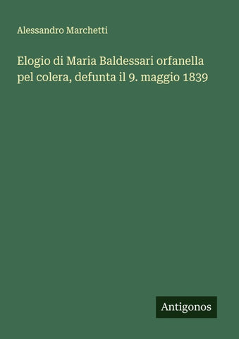 Elogio di Maria Baldessari orfanella pel colera, defunta il 9. maggio 1839