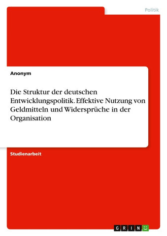 Die Struktur der deutschen Entwicklungspolitik. Effektive Nutzung von Geldmitteln und Widersprüche in der Organisation