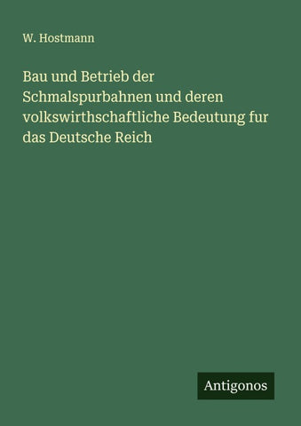 Bau und Betrieb der Schmalspurbahnen und deren volkswirthschaftliche Bedeutung fur das Deutsche Reich