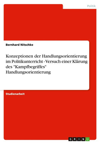 Konzeptionen der Handlungsorientierung im Politikunterricht - Versuch einer Klärung des "Kampfbegriffes" Handlungsorientierung