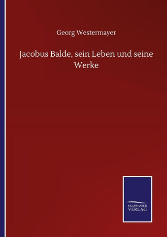 Jacobus Balde, sein Leben und seine Werke