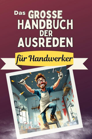 Das große Handbuch der Ausreden für Handwerker
