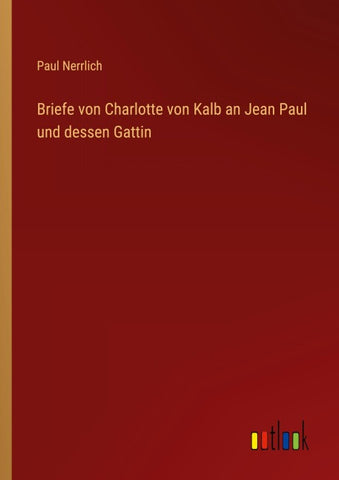 Briefe von Charlotte von Kalb an Jean Paul und dessen Gattin