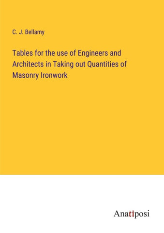 Tables for the use of Engineers and Architects in Taking out Quantities of Masonry Ironwork