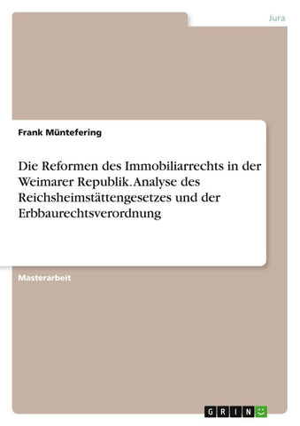 Die Reformen des Immobiliarrechts in der Weimarer Republik. Analyse des Reichsheimstättengesetzes und der Erbbaurechtsverordnung