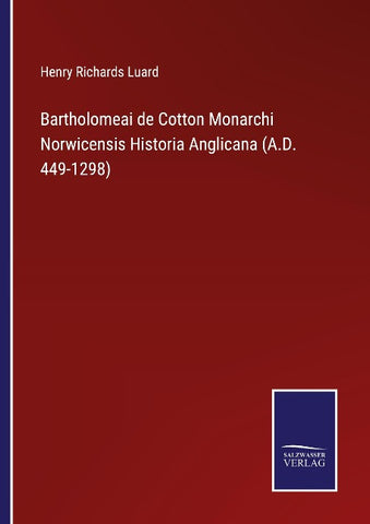Bartholomeai de Cotton Monarchi Norwicensis Historia Anglicana (A.D. 449-1298)