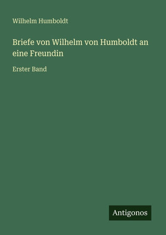 Briefe von Wilhelm von Humboldt an eine Freundin