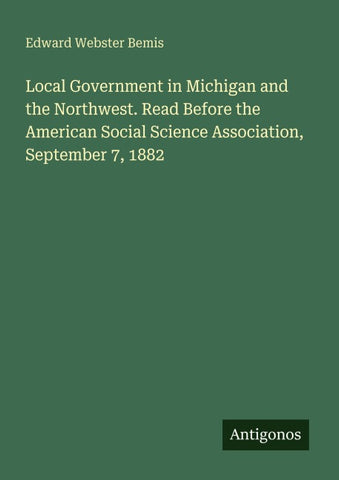 Local Government in Michigan and the Northwest. Read Before the American Social Science Association, September 7, 1882