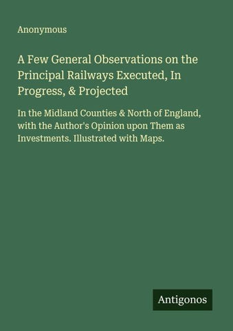 A Few General Observations on the Principal Railways Executed, In Progress, & Projected