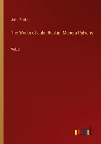 The Works of John Ruskin. Munera Pulveris