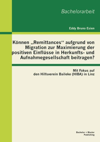 Können "Remittances" aufgrund von Migration zur Maximierung der positiven Einflüsse in Herkunfts- und Aufnahmegesellschaft beitragen? Mit Fokus auf den Hilfsverein Baileke (HIBA) in Linz