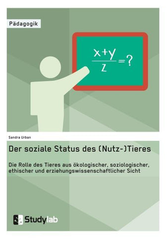Der soziale Status des (Nutz-)Tieres. Die Rolle des Tieres aus ökologischer, soziologischer, ethischer und erziehungswissenschaftlicher Sicht