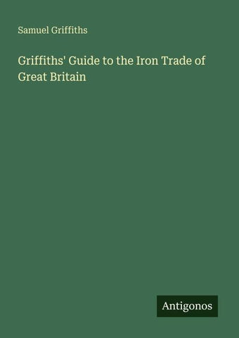 Griffiths' Guide to the Iron Trade of Great Britain