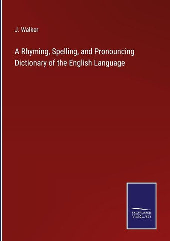 A Rhyming, Spelling, and Pronouncing Dictionary of the English Language