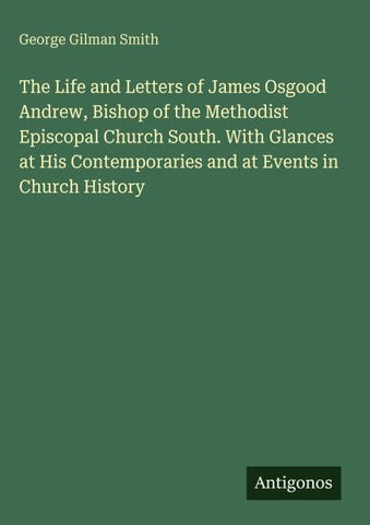 The Life and Letters of James Osgood Andrew, Bishop of the Methodist Episcopal Church South. With Glances at His Contemporaries and at Events in Church History