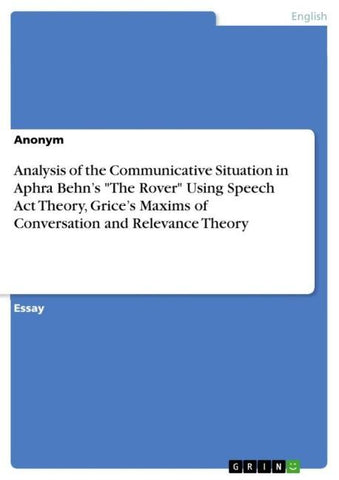 Analysis of the Communicative Situation in Aphra Behn's "The Rover" Using Speech Act Theory, Grice's Maxims of Conversation and Relevance Theory