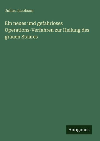 Ein neues und gefahrloses Operations-Verfahren zur Heilung des grauen Staares