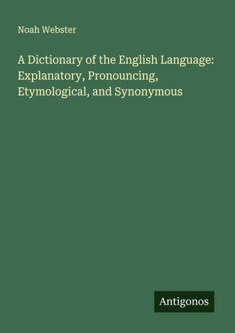 A Dictionary of the English Language: Explanatory, Pronouncing, Etymological, and Synonymous