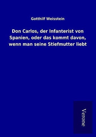 Don Carlos, der Infanterist von Spanien, oder das kommt davon, wenn man seine Stiefmutter liebt