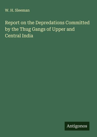 Report on the Depredations Committed by the Thug Gangs of Upper and Central India