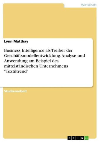 Business Intelligence als Treiber der Geschäftsmodellentwicklung. Analyse und Anwendung am Beispiel des mittelständischen Unternehmens "Textiltrend"