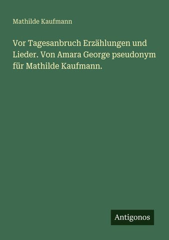 Vor Tagesanbruch Erzählungen und Lieder. Von Amara George pseudonym für Mathilde Kaufmann.