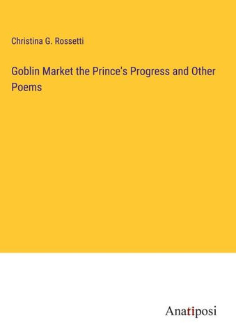 Goblin Market the Prince's Progress and Other Poems