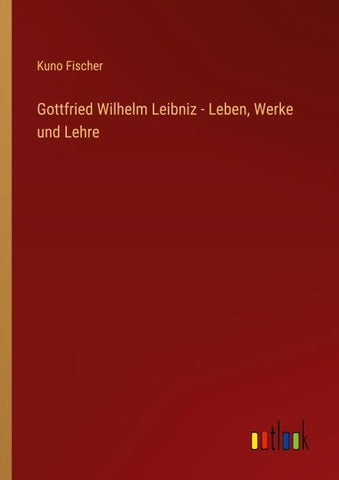 Gottfried Wilhelm Leibniz - Leben, Werke und Lehre