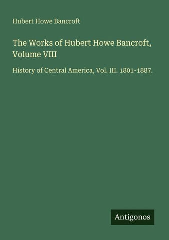 The Works of Hubert Howe Bancroft, Volume VIII