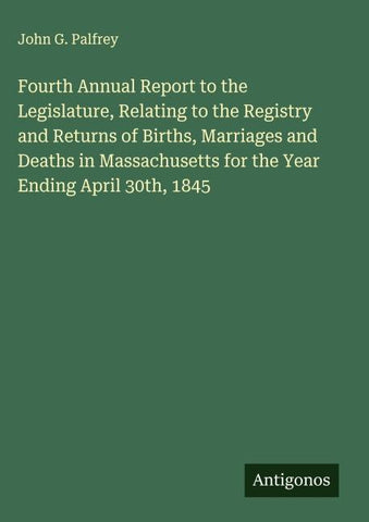 Fourth Annual Report to the Legislature, Relating to the Registry and Returns of Births, Marriages and Deaths in Massachusetts for the Year Ending April 30th, 1845