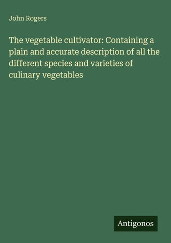 The vegetable cultivator: Containing a plain and accurate description of all the different species and varieties of culinary vegetables