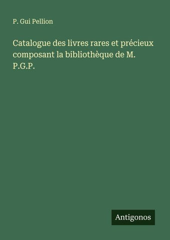 Catalogue des livres rares et précieux composant la bibliothèque de M. P.G.P.